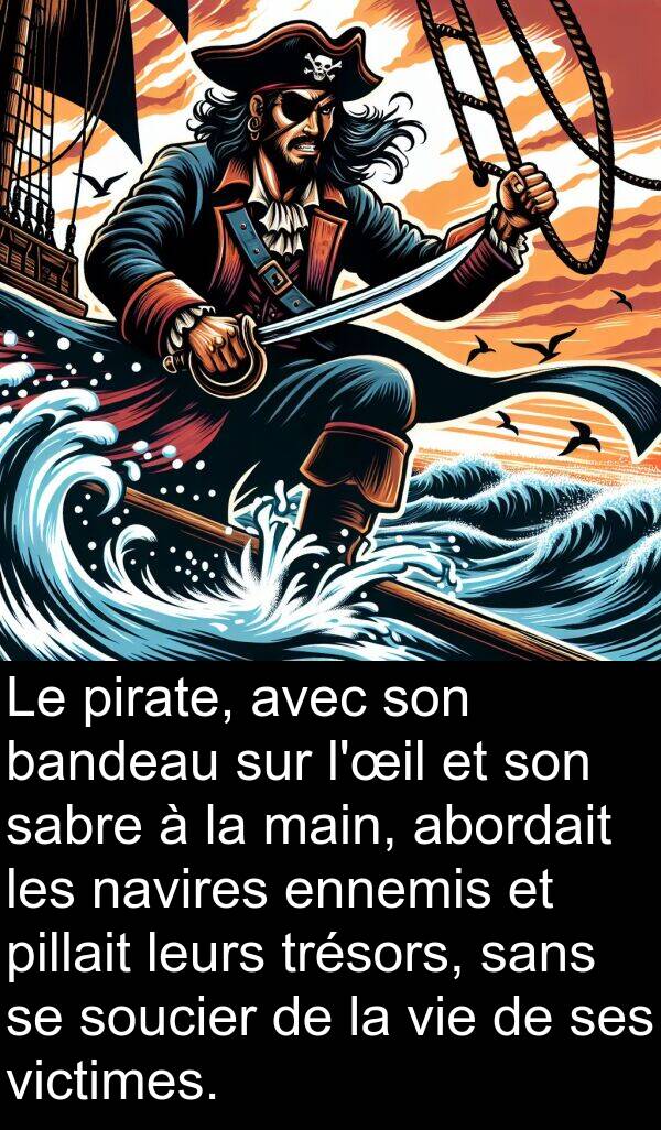sabre: Le pirate, avec son bandeau sur l'œil et son sabre à la main, abordait les navires ennemis et pillait leurs trésors, sans se soucier de la vie de ses victimes.
