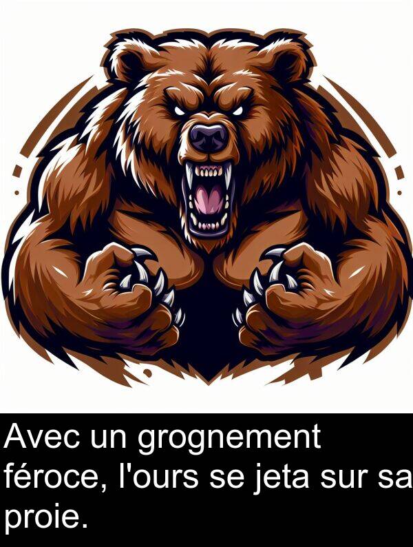 jeta: Avec un grognement féroce, l'ours se jeta sur sa proie.