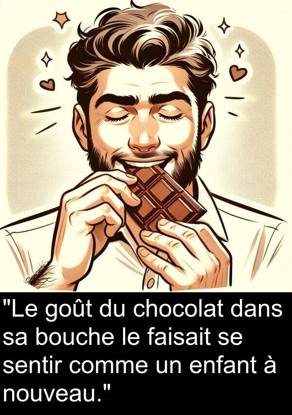 sentir: "Le goût du chocolat dans sa bouche le faisait se sentir comme un enfant à nouveau."