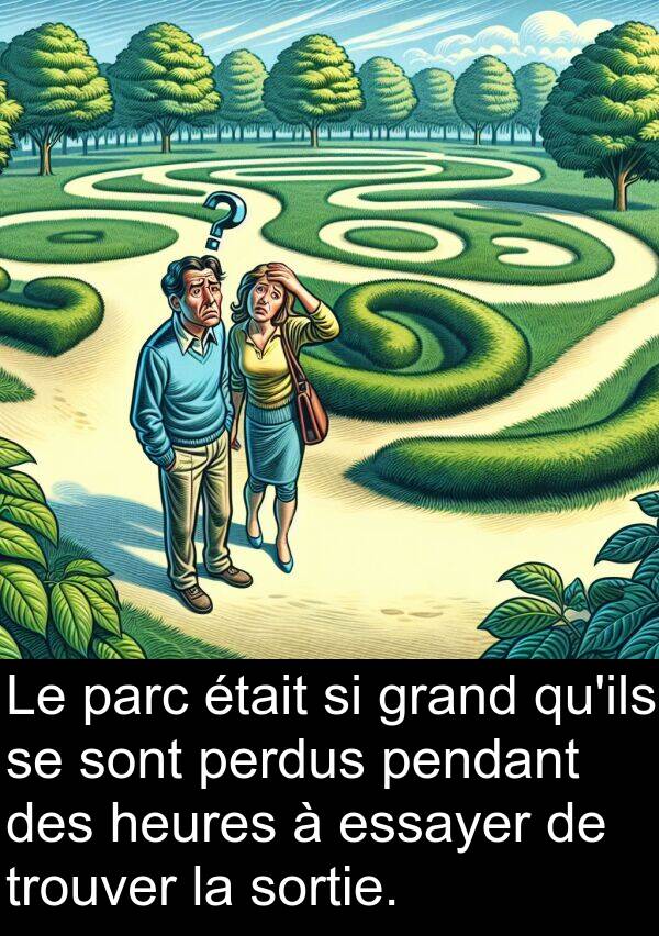 trouver: Le parc était si grand qu'ils se sont perdus pendant des heures à essayer de trouver la sortie.