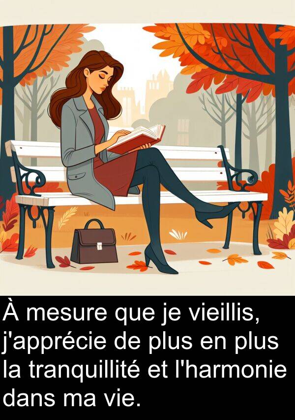 vieillis: À mesure que je vieillis, j'apprécie de plus en plus la tranquillité et l'harmonie dans ma vie.