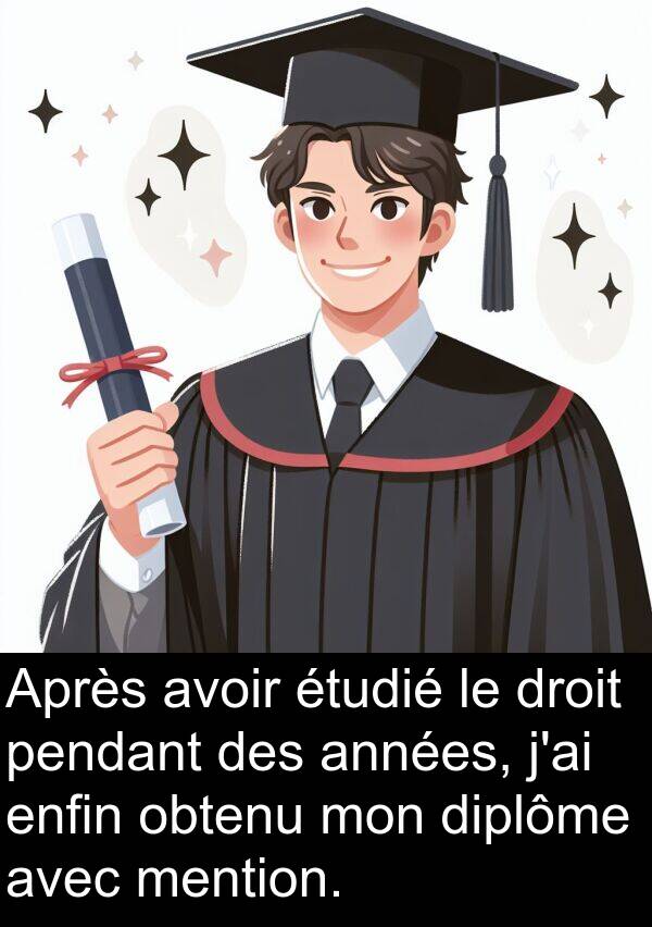 droit: Après avoir étudié le droit pendant des années, j'ai enfin obtenu mon diplôme avec mention.
