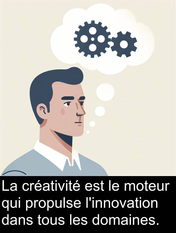 créativité: La créativité est le moteur qui propulse l'innovation dans tous les domaines.