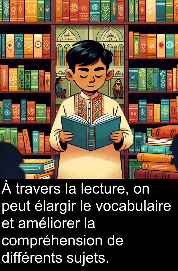 lecture: À travers la lecture, on peut élargir le vocabulaire et améliorer la compréhension de différents sujets.