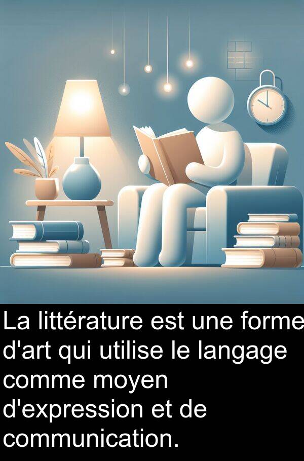 langage: La littérature est une forme d'art qui utilise le langage comme moyen d'expression et de communication.