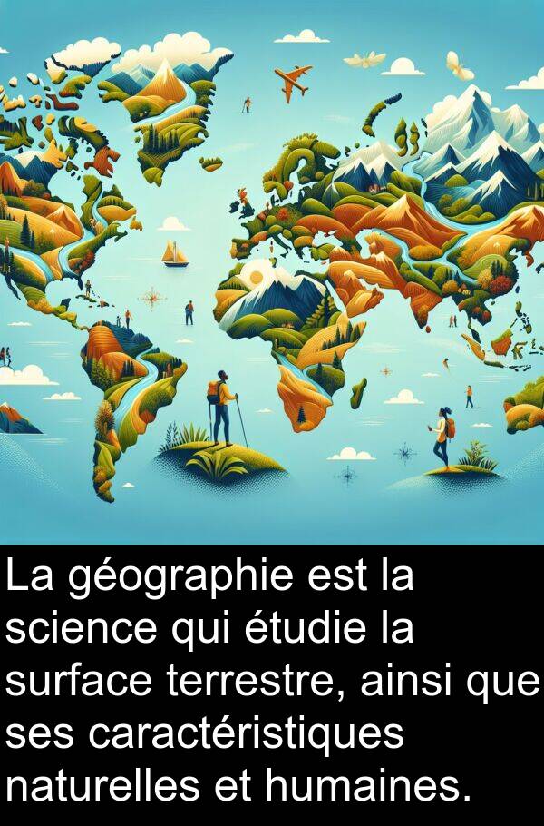 surface: La géographie est la science qui étudie la surface terrestre, ainsi que ses caractéristiques naturelles et humaines.