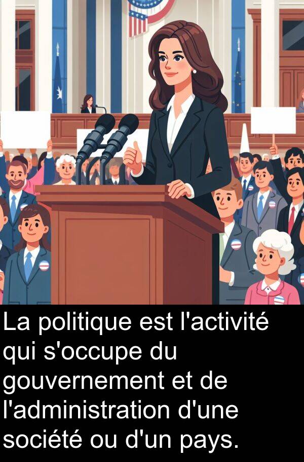 gouvernement: La politique est l'activité qui s'occupe du gouvernement et de l'administration d'une société ou d'un pays.