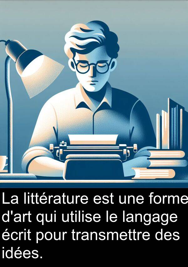 écrit: La littérature est une forme d'art qui utilise le langage écrit pour transmettre des idées.