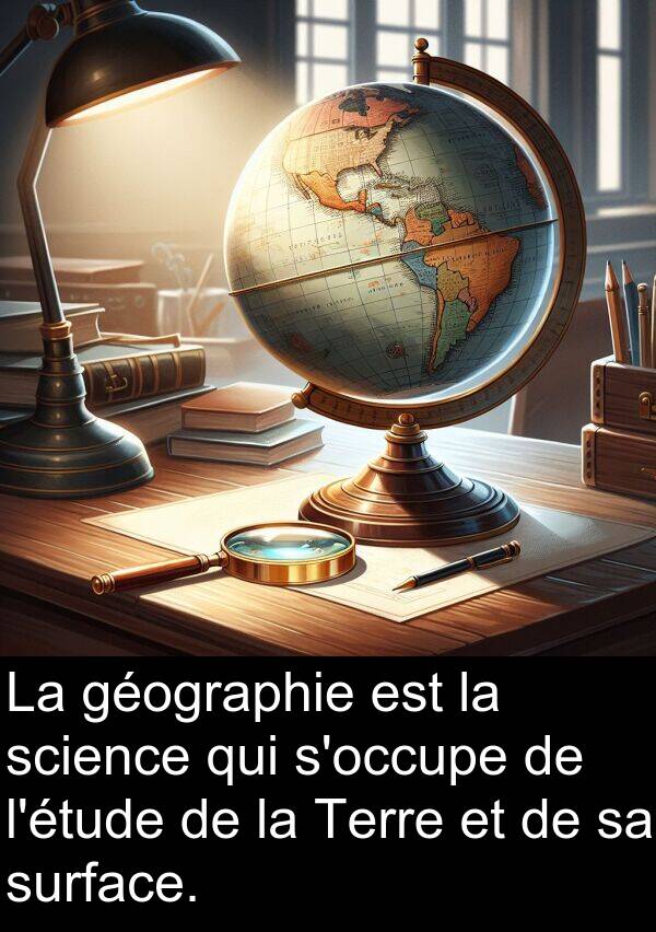 surface: La géographie est la science qui s'occupe de l'étude de la Terre et de sa surface.