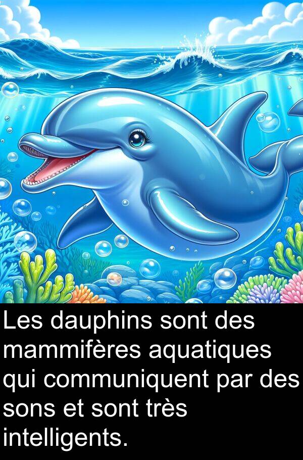 dauphins: Les dauphins sont des mammifères aquatiques qui communiquent par des sons et sont très intelligents.