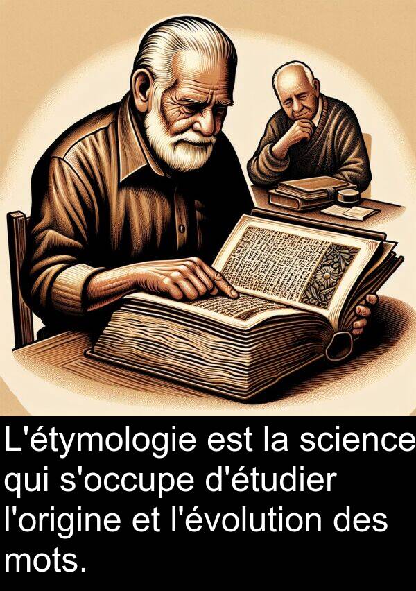 science: L'étymologie est la science qui s'occupe d'étudier l'origine et l'évolution des mots.