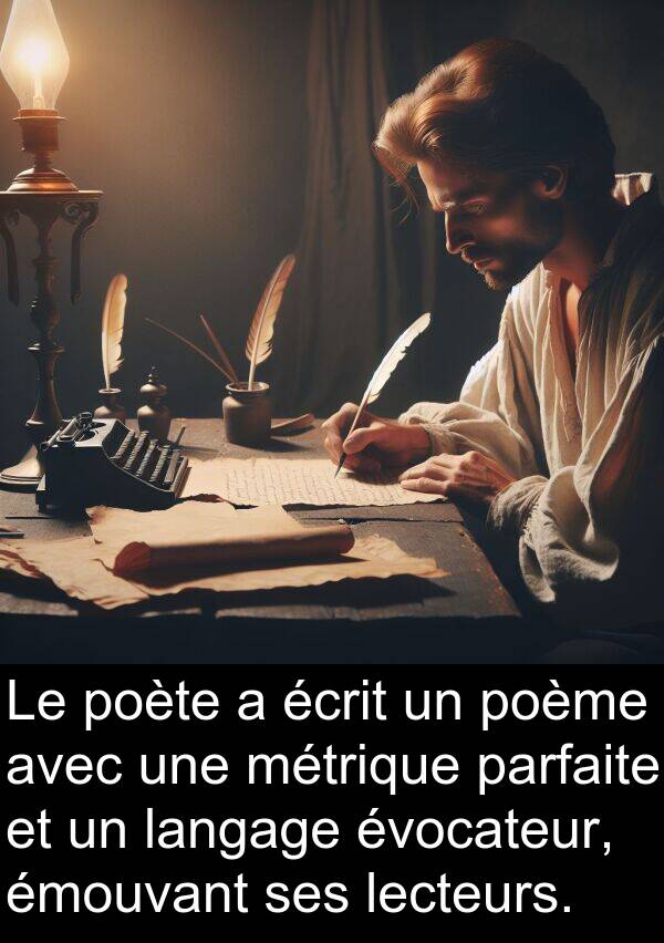 écrit: Le poète a écrit un poème avec une métrique parfaite et un langage évocateur, émouvant ses lecteurs.