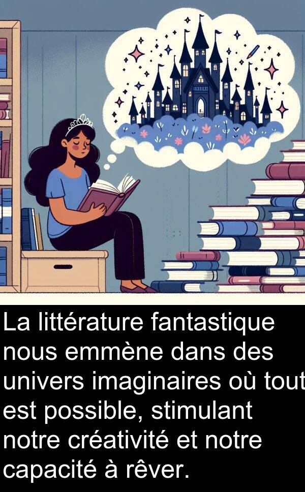 univers: La littérature fantastique nous emmène dans des univers imaginaires où tout est possible, stimulant notre créativité et notre capacité à rêver.