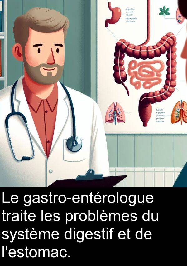 traite: Le gastro-entérologue traite les problèmes du système digestif et de l'estomac.