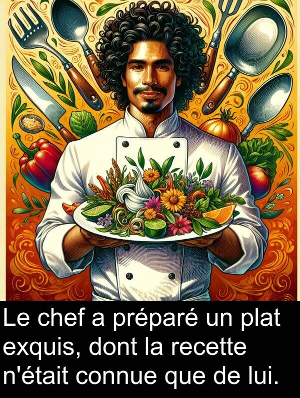 lui: Le chef a préparé un plat exquis, dont la recette n'était connue que de lui.
