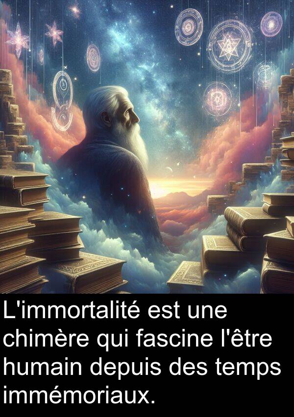 temps: L'immortalité est une chimère qui fascine l'être humain depuis des temps immémoriaux.