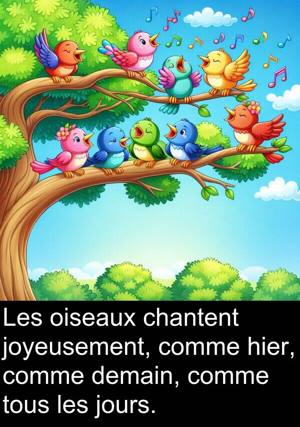joyeusement: Les oiseaux chantent joyeusement, comme hier, comme demain, comme tous les jours.
