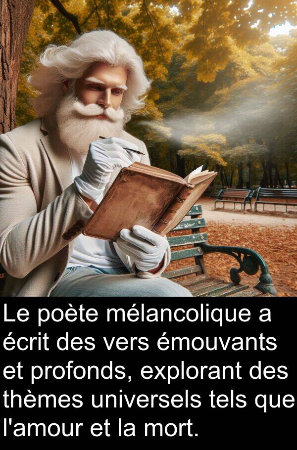 écrit: Le poète mélancolique a écrit des vers émouvants et profonds, explorant des thèmes universels tels que l'amour et la mort.