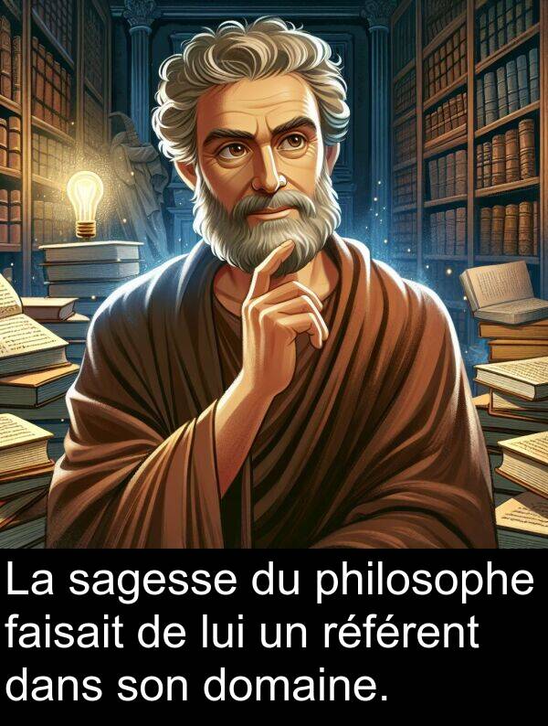lui: La sagesse du philosophe faisait de lui un référent dans son domaine.