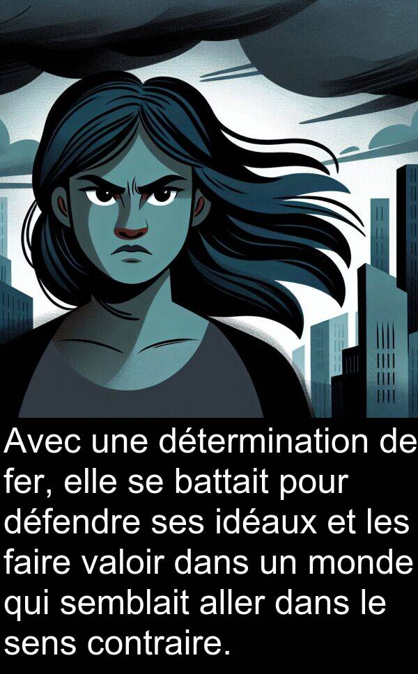 sens: Avec une détermination de fer, elle se battait pour défendre ses idéaux et les faire valoir dans un monde qui semblait aller dans le sens contraire.