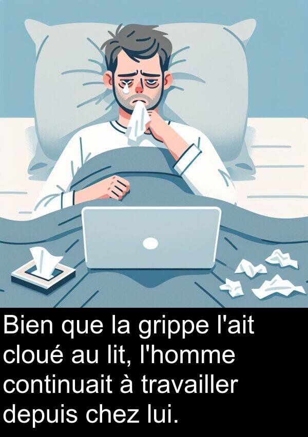 grippe: Bien que la grippe l'ait cloué au lit, l'homme continuait à travailler depuis chez lui.
