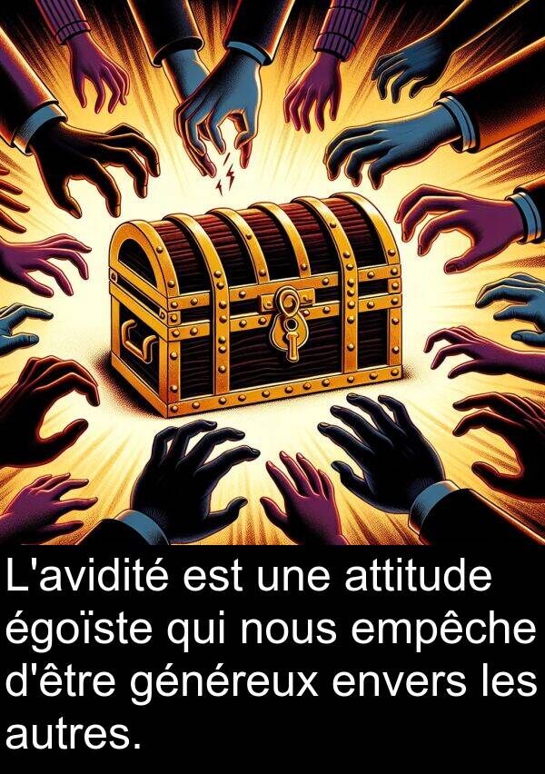 généreux: L'avidité est une attitude égoïste qui nous empêche d'être généreux envers les autres.