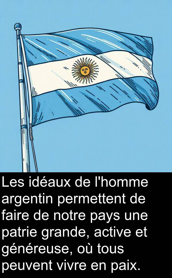 généreuse: Les idéaux de l'homme argentin permettent de faire de notre pays une patrie grande, active et généreuse, où tous peuvent vivre en paix.