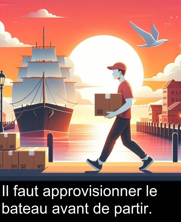 bateau: Il faut approvisionner le bateau avant de partir.