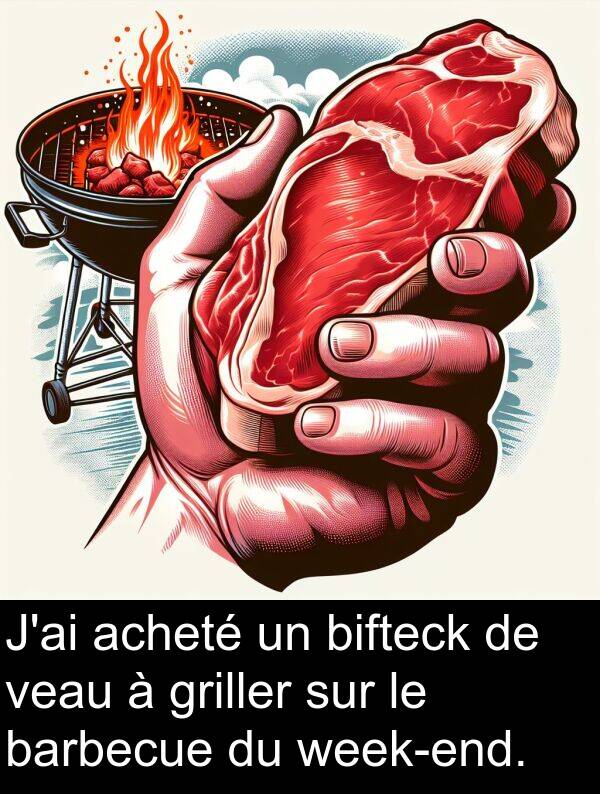 barbecue: J'ai acheté un bifteck de veau à griller sur le barbecue du week-end.