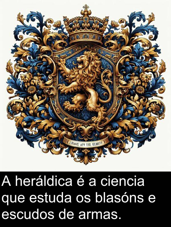 escudos: A heráldica é a ciencia que estuda os blasóns e escudos de armas.