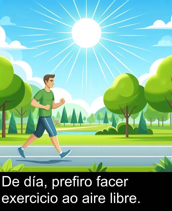 día: De día, prefiro facer exercicio ao aire libre.