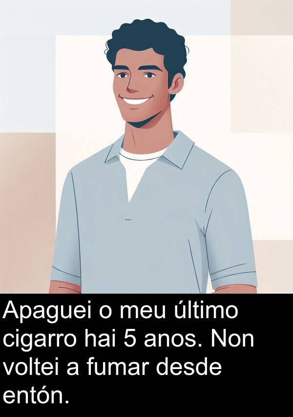 fumar: Apaguei o meu último cigarro hai 5 anos. Non voltei a fumar desde entón.