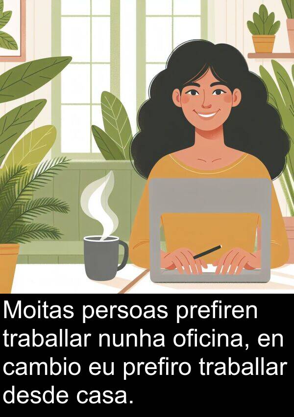 cambio: Moitas persoas prefiren traballar nunha oficina, en cambio eu prefiro traballar desde casa.