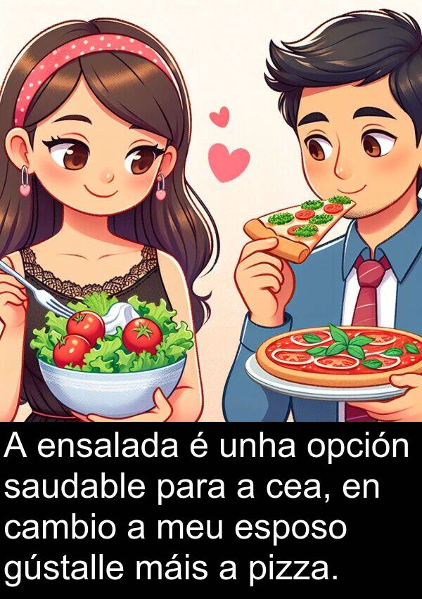 esposo: A ensalada é unha opción saudable para a cea, en cambio a meu esposo gústalle máis a pizza.