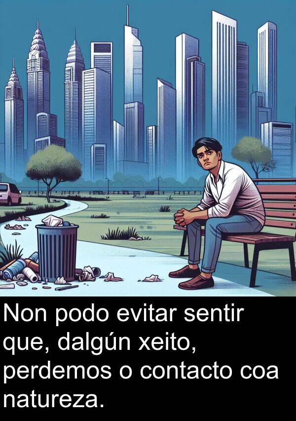 evitar: Non podo evitar sentir que, dalgún xeito, perdemos o contacto coa natureza.