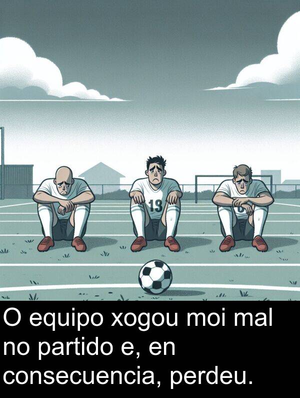 equipo: O equipo xogou moi mal no partido e, en consecuencia, perdeu.