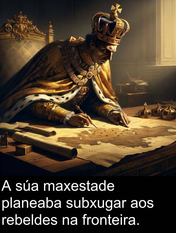 rebeldes: A súa maxestade planeaba subxugar aos rebeldes na fronteira.