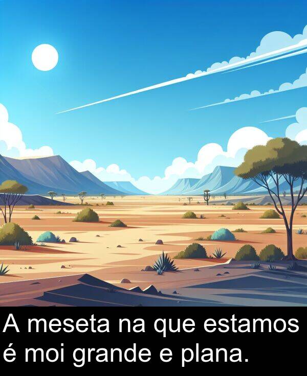 grande: A meseta na que estamos é moi grande e plana.
