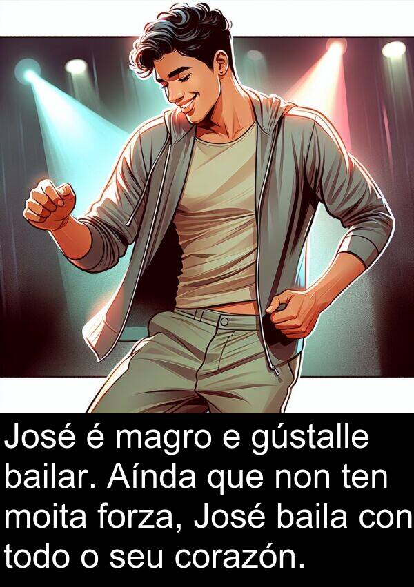 forza: José é magro e gústalle bailar. Aínda que non ten moita forza, José baila con todo o seu corazón.