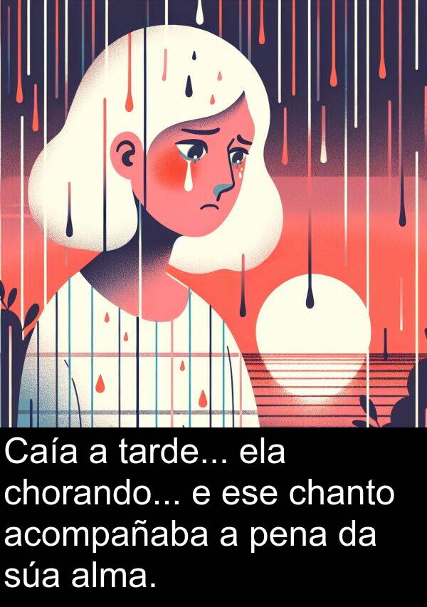 ese: Caía a tarde... ela chorando... e ese chanto acompañaba a pena da súa alma.