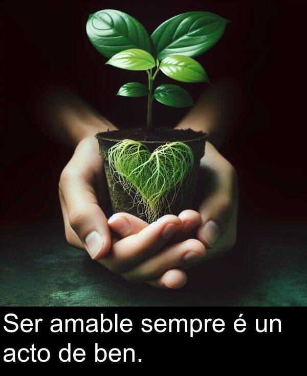 ben: Ser amable sempre é un acto de ben.