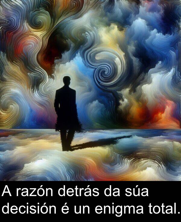 razón: A razón detrás da súa decisión é un enigma total.