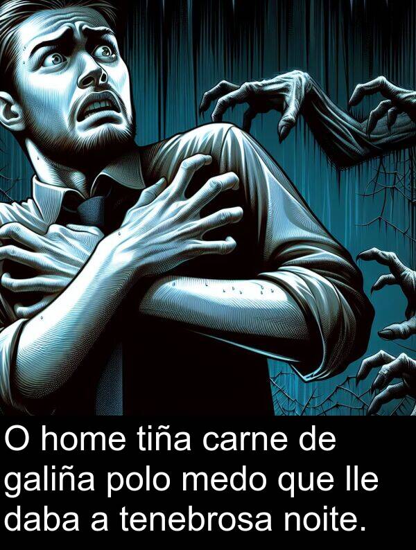 carne: O home tiña carne de galiña polo medo que lle daba a tenebrosa noite.