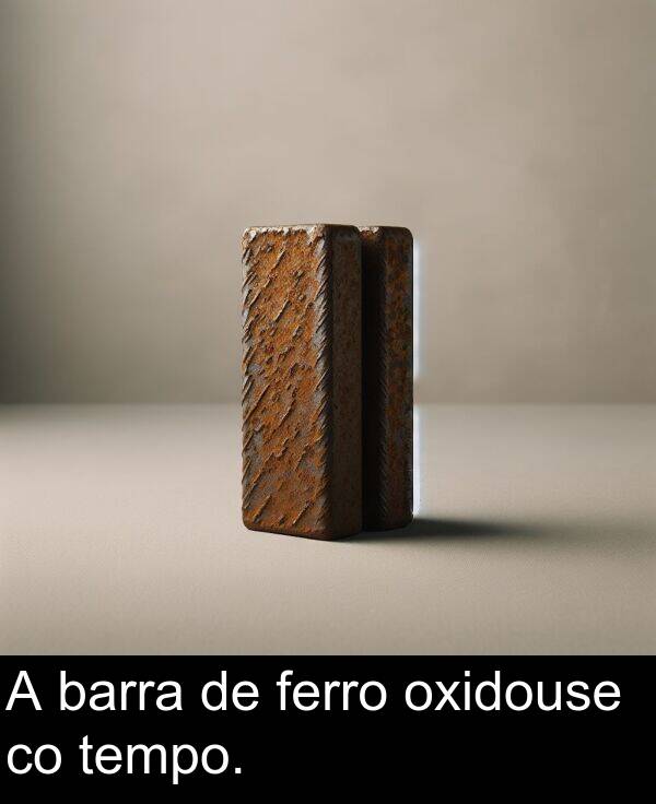 tempo: A barra de ferro oxidouse co tempo.