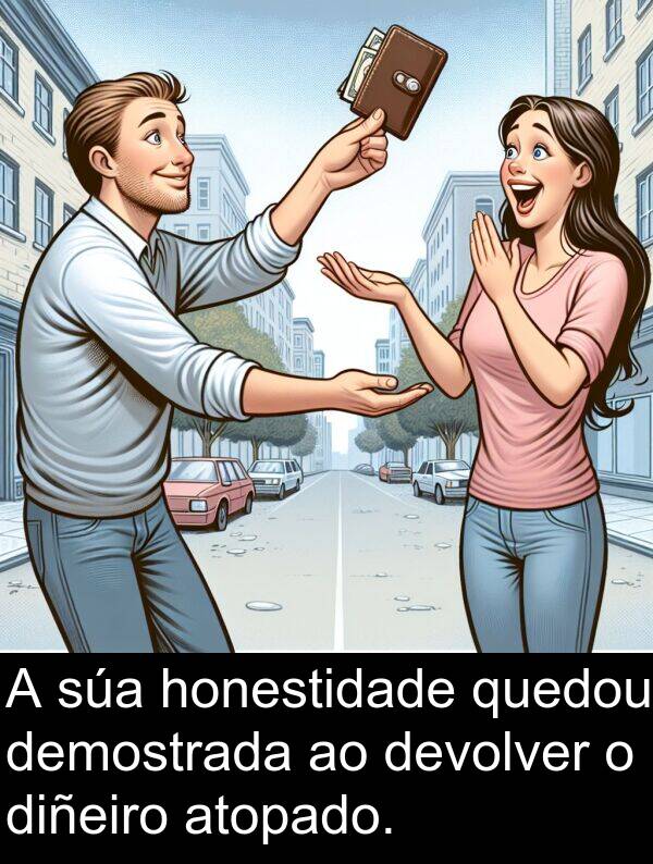 demostrada: A súa honestidade quedou demostrada ao devolver o diñeiro atopado.