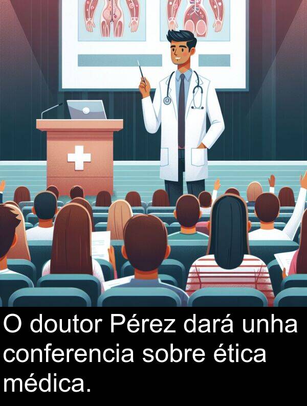 médica: O doutor Pérez dará unha conferencia sobre ética médica.