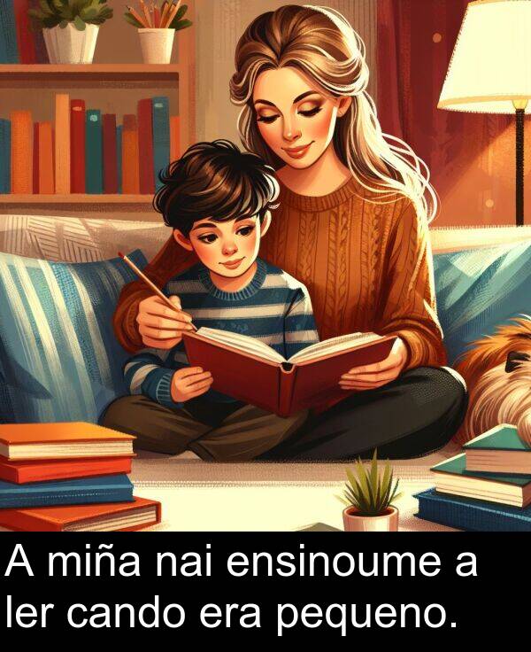 ensinoume: A miña nai ensinoume a ler cando era pequeno.