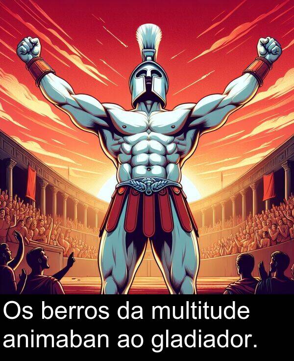 berros: Os berros da multitude animaban ao gladiador.