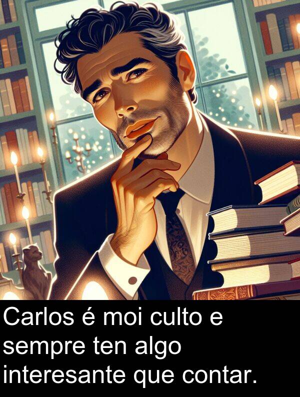 interesante: Carlos é moi culto e sempre ten algo interesante que contar.