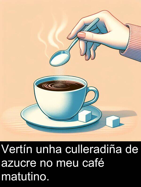 matutino: Vertín unha culleradiña de azucre no meu café matutino.